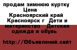 продам зимнюю куртку › Цена ­ 500 - Красноярский край, Красноярск г. Дети и материнство » Детская одежда и обувь   